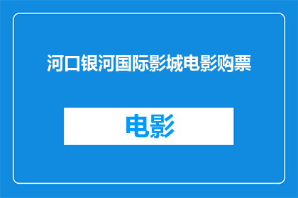 河口银河国际影城电影购票(河口银河国际影城电影购票服务是否可在线预订？)