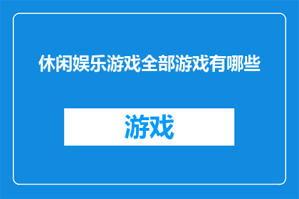 休闲娱乐游戏全部游戏有哪些(探索休闲时光：游戏界的无限选择，你体验过哪些？)