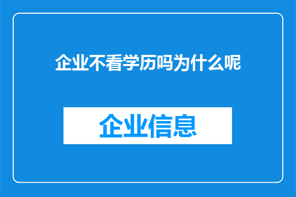 企业不看学历吗为什么呢(企业为何不重视学历？背后的原因值得深思)