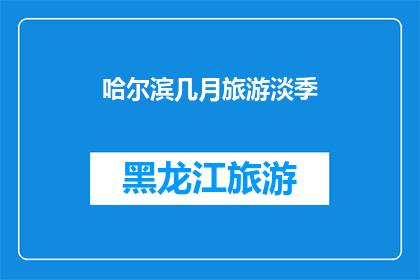 哈尔滨几月旅游淡季(哈尔滨旅游淡季是何时？)