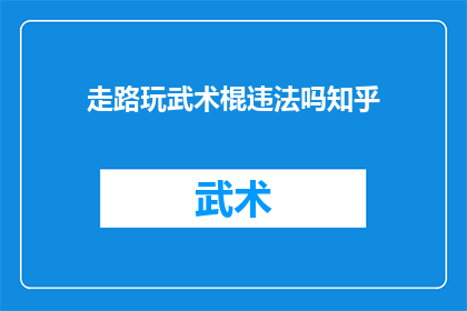 走路玩武术棍违法吗知乎(走路时使用武术棍是否构成违法？这是一个值得探讨的问题)
