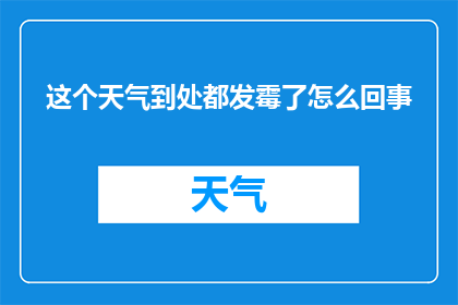 这个天气到处都发霉了怎么回事(为何这个季节的天气如此潮湿，以至于到处都发霉了？)