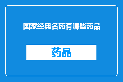 国家经典名药有哪些药品(国家经典名药有哪些药品？)