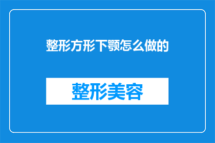 整形方形下颚怎么做的(如何塑造一个完美的整形方形下颚？)