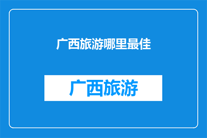 广西旅游哪里最佳(广西旅游的最佳目的地是哪里？)