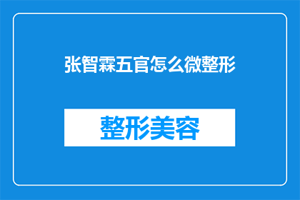 张智霖五官怎么微整形(张智霖的五官是否经过微整形？)