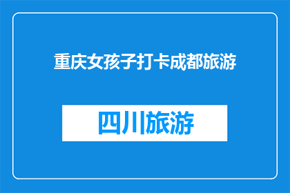重庆女孩子打卡成都旅游(重庆女孩是否应该去成都旅游？)