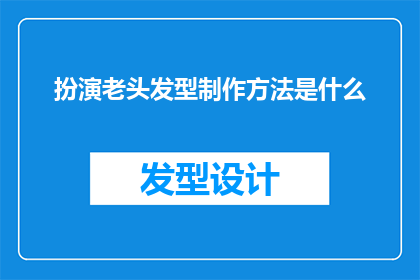 扮演老头发型制作方法是什么(如何制作老头发型？探索这一经典造型的制作方法)