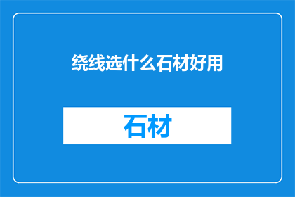 绕线选什么石材好用(如何选择适合绕线的石材？)
