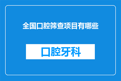 全国口腔筛查项目有哪些(全国口腔健康筛查项目有哪些？)
