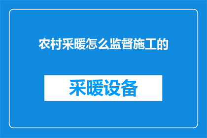 农村采暖怎么监督施工的(如何有效监督农村采暖施工以确保质量与安全？)