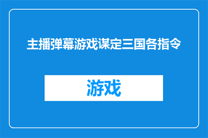 主播弹幕游戏谋定三国各指令(主播弹幕游戏谋定三国各指令能否成为玩家的指南？)