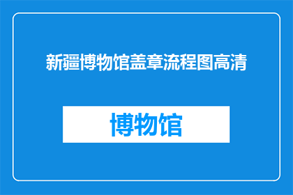新疆博物馆盖章流程图高清(新疆博物馆盖章流程图高清：您需要了解的完整步骤是什么？)