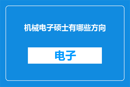 机械电子硕士有哪些方向(机械电子硕士专业有哪些不同的研究与应用领域？)