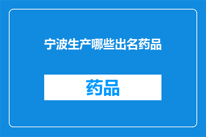 宁波生产哪些出名药品(宁波生产哪些出名的药品？)