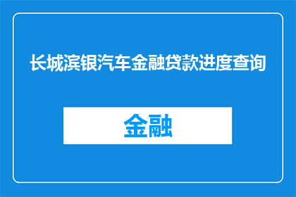 长城滨银汽车金融贷款进度查询(如何查询长城滨银汽车金融贷款进度？)