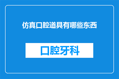 仿真口腔道具有哪些东西(仿真口腔道具有哪些？)