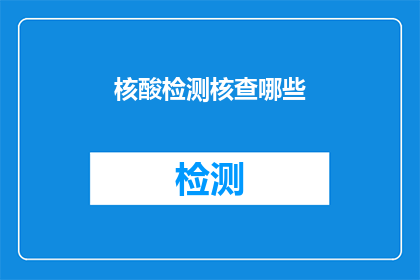 核酸检测核查哪些(核酸检测中应核查哪些关键信息？)