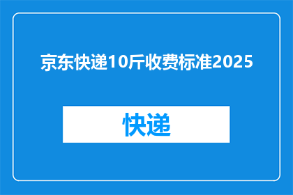 京东快递10斤收费标准2025(京东快递10斤物品的收费标准是多少？)