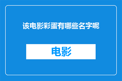 该电影彩蛋有哪些名字呢(电影彩蛋有哪些名字？)