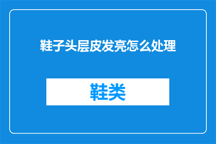 鞋子头层皮发亮怎么处理(如何处理鞋子头层皮发亮的问题？)