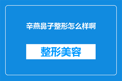 辛燕鼻子整形怎么样啊(辛燕鼻子整形效果如何？是否值得尝试？)