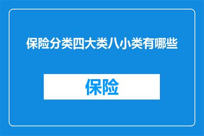 保险分类四大类八小类有哪些(保险分类的四大类和八小类具体包括哪些内容？)
