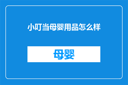 小叮当母婴用品怎么样(小叮当母婴用品品质如何？是否值得购买？)