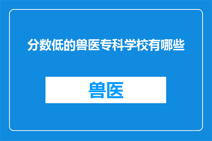 分数低的兽医专科学校有哪些(哪些兽医专科学校提供低分录取机会？)