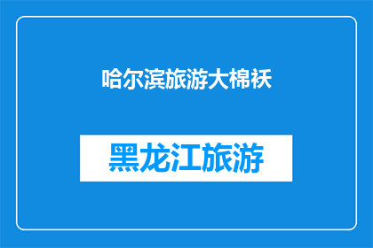 哈尔滨旅游大棉袄(哈尔滨旅游：大棉袄的魅力与历史，你了解多少？)