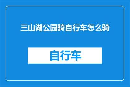 三山湖公园骑自行车怎么骑(如何优雅地在三山湖公园骑行？)