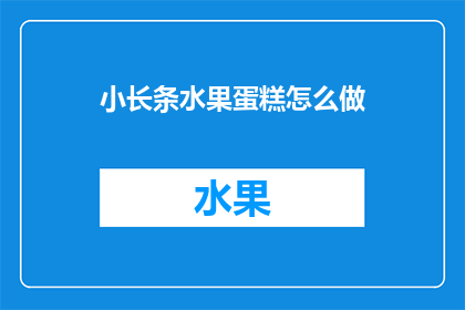 小长条水果蛋糕怎么做(如何制作美味的小长条水果蛋糕？)
