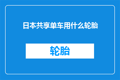 日本共享单车用什么轮胎(日本共享单车的轮胎类型是什么？)