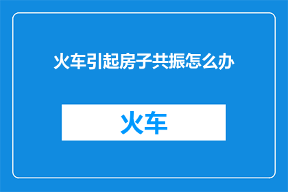 火车引起房子共振怎么办(火车引起的房子共振问题该如何解决？)