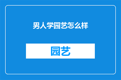 男人学园艺怎么样(探索园艺的魅力：男人是否适合学习园艺？)