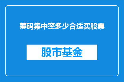 筹码集中率多少合适买股票(筹码集中率多少合适买股票？投资者应如何判断何时买入股票以获取最佳投资回报？)