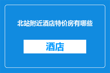 北站附近酒店特价房有哪些(北站附近酒店特价房有哪些？)
