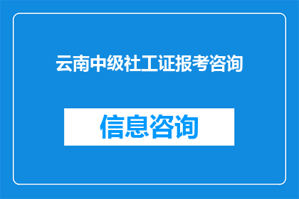 云南中级社工证报考咨询(云南中级社工证报考咨询：您是否已经准备好迎接挑战？)