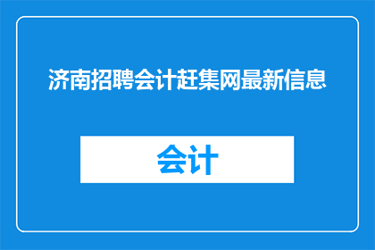 济南招聘会计赶集网最新信息(您是否在寻找济南地区的会计职位？赶集网最新招聘信息一览)