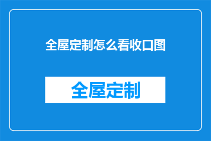 全屋定制怎么看收口图(如何评估全屋定制的收口图？)