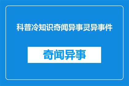 科普冷知识奇闻异事灵异事件(探索未知：揭秘那些令人着迷的冷知识奇异事件与灵异现象)