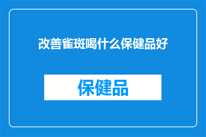 改善雀斑喝什么保健品好(改善雀斑，您应该选择哪些保健品？)