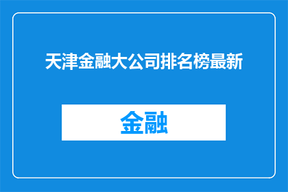 天津金融大公司排名榜最新(天津金融行业巨头排名榜最新出炉，谁是市场的翘楚？)