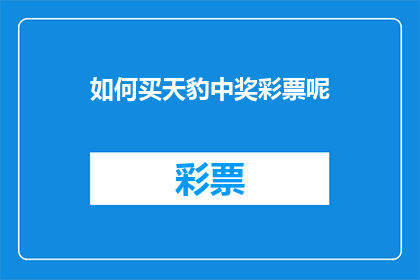 如何买天豹中奖彩票呢(如何购买天豹彩票以赢得大奖？)