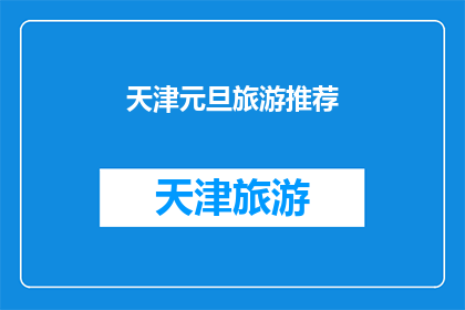天津元旦旅游推荐(天津元旦旅游推荐：探索这座城市的独特魅力，你准备好迎接新年了吗？)