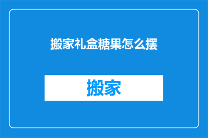 搬家礼盒糖果怎么摆(如何巧妙摆放搬家礼盒糖果以增添节日气氛？)