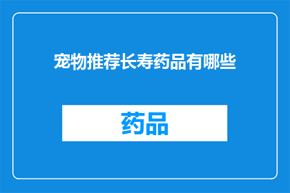 宠物推荐长寿药品有哪些(哪些宠物长寿药品值得推荐？)