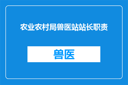 农业农村局兽医站站长职责(农业农村局兽医站站长的职责是什么？)