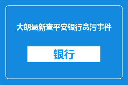 大朗最新查平安银行贪污事件(大朗地区最新揭露的平安银行贪污事件，究竟揭示了哪些关键信息？)