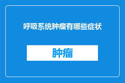呼吸系统肿瘤有哪些症状(呼吸系统肿瘤的常见症状有哪些？)